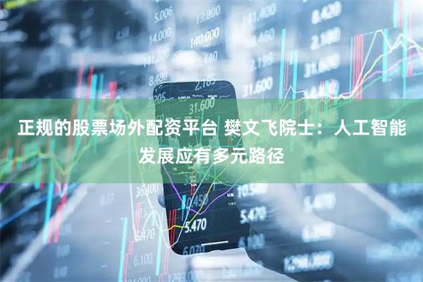 正规的股票场外配资平台 樊文飞院士：人工智能发展应有多元路径