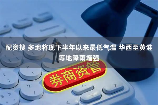 配资搜 多地将现下半年以来最低气温 华西至黄淮等地降雨增强