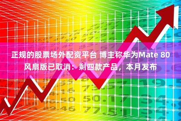 正规的股票场外配资平台 博主称华为Mate 80风扇版已取消：剩四款产品，本月发布