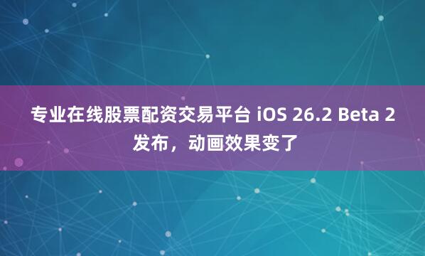 专业在线股票配资交易平台 iOS 26.2 Beta 2 发布，动画效果变了
