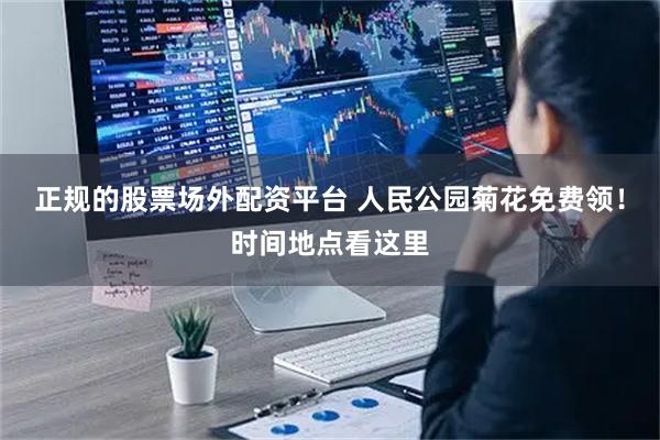 正规的股票场外配资平台 人民公园菊花免费领！时间地点看这里