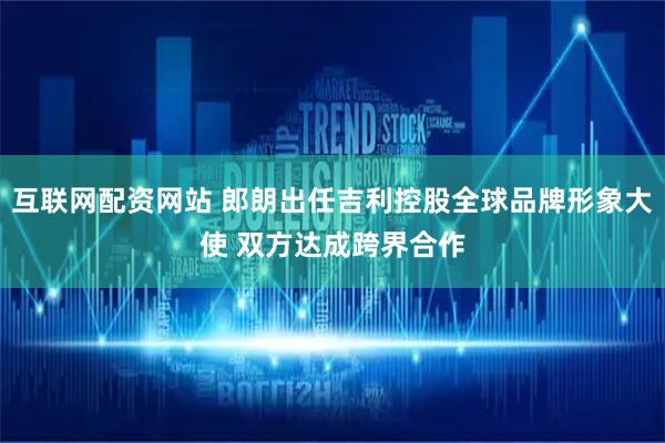 互联网配资网站 郎朗出任吉利控股全球品牌形象大使 双方达成跨界合作