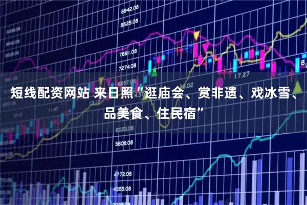 短线配资网站 来日照“逛庙会、赏非遗、戏冰雪、品美食、住民宿”