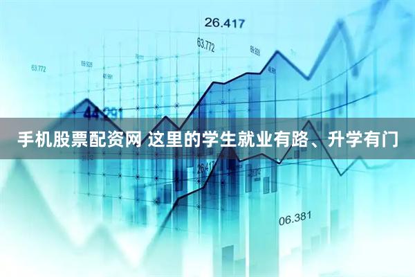 手机股票配资网 这里的学生就业有路、升学有门