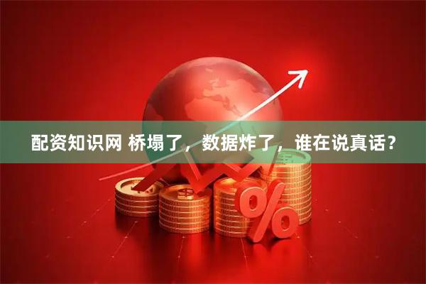 配资知识网 桥塌了，数据炸了，谁在说真话？