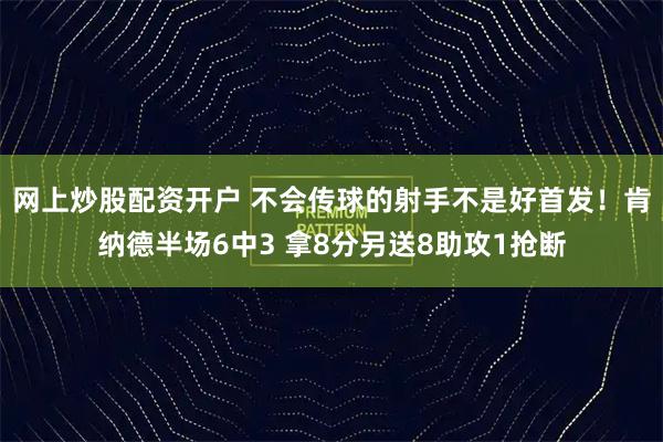 网上炒股配资开户 不会传球的射手不是好首发！肯纳德半场6中3 拿8分另送8助攻1抢断